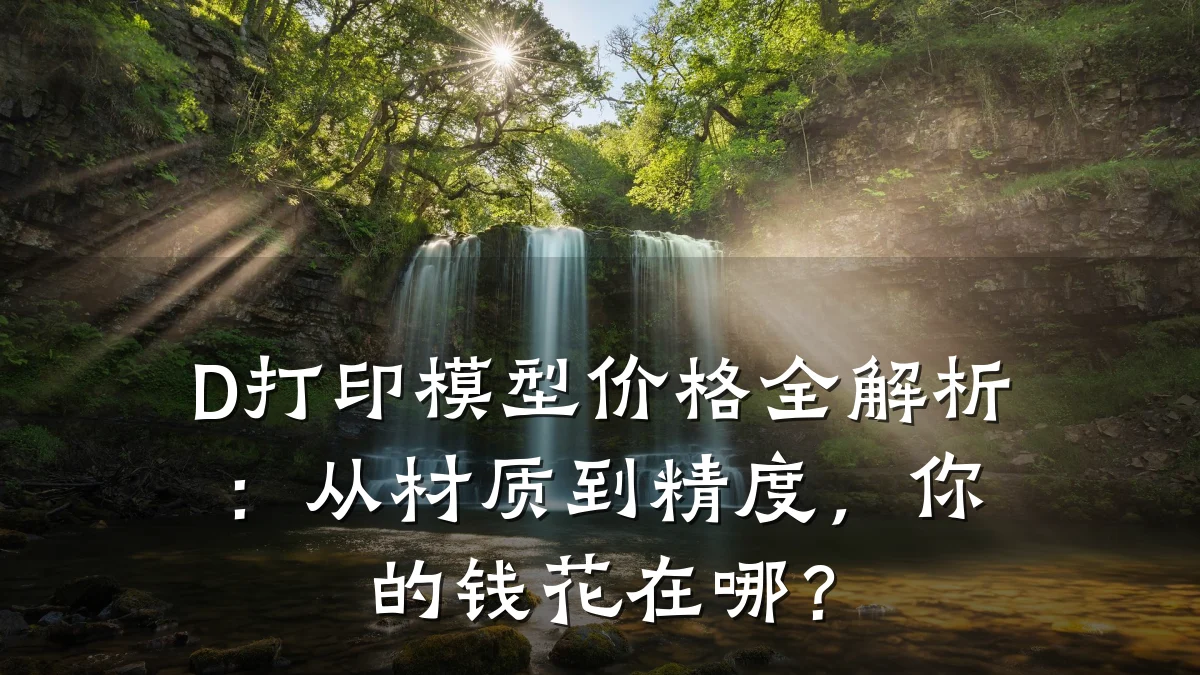 D打印模型价格全解析:从材质到精度,你的钱花在哪?