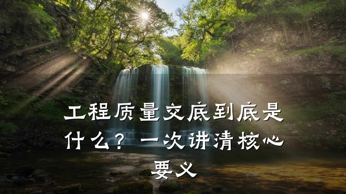 工程质量交底到底是什么?一次讲清核心要义