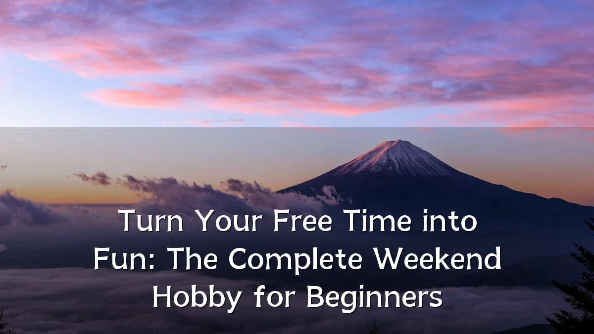 Turn Your Free Time into Fun: The Complete Weekend Hobby for Beginners