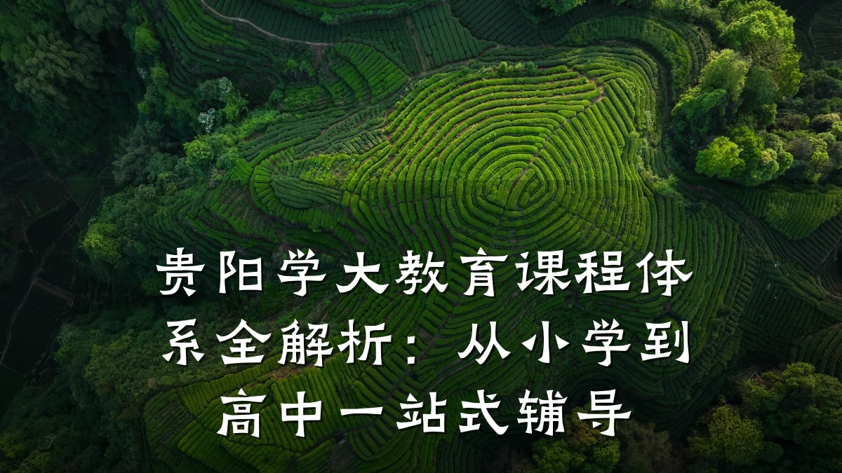 贵阳学大教育课程体系全解析：从小学到高中一站式辅导