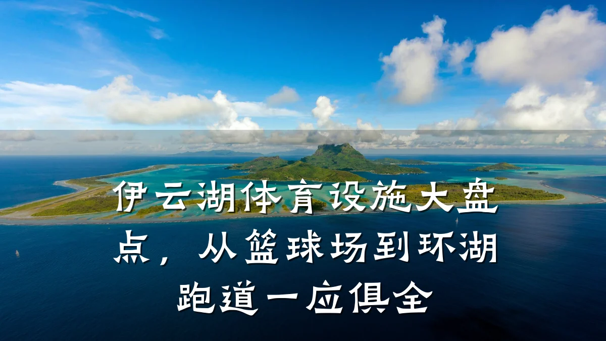 伊云湖体育设施大盘点,从篮球场到环湖跑道一应俱全